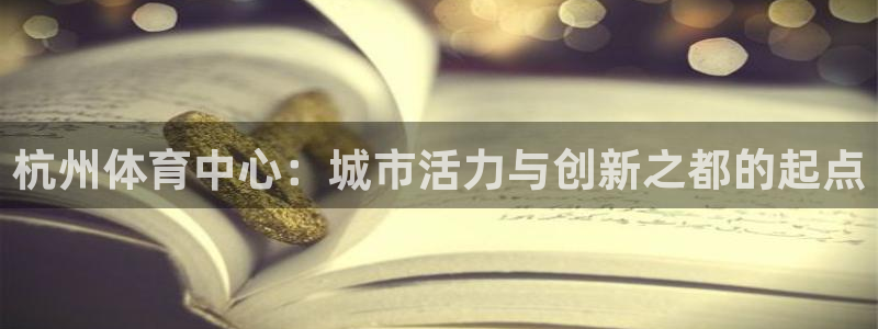 凯捷体育注册：杭州体育中心：城市活力与创新之都的起点