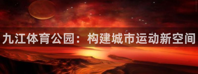 凯捷体育招商：九江体育公园：构建城市运动新空间