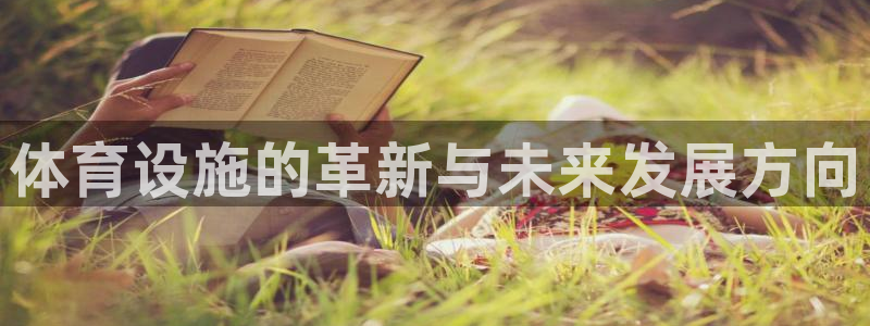 凯捷体育官方客服电话：体育设施的革新与未来发展方向