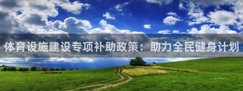凯捷体育招商电话是多少：体育设施建设专项补助政策：助