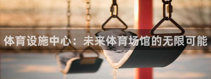 海南凯捷体育发展怎么样：体育设施中心：未来体育场馆的