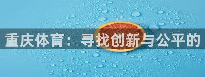 凯捷体育平台假的吗是真的吗吗：重庆体育：寻找创新与公