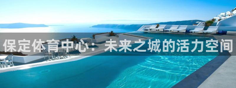 凯捷体育娱乐代理怎么样：保定体育中心：未来之城的活力