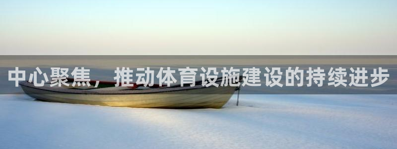 凯捷体育招商电话号码：中心聚焦，推动体育设施建设的持