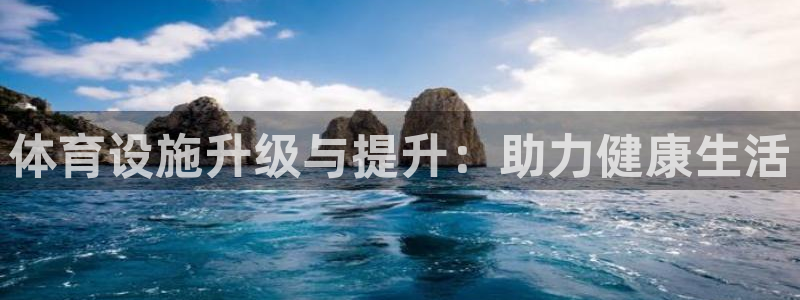 凯捷体育开户：体育设施升级与提升：助力健康生活