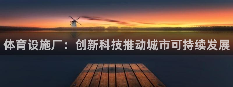 凯捷体育注册：体育设施厂：创新科技推动城市可持续发展