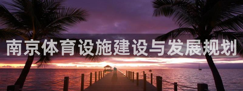 凯捷体育招商电话地址查询：南京体育设施建设与发展规划