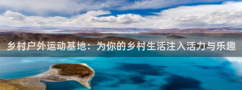 凯捷体育娱乐代理怎么样：乡村户外运动基地：为你的乡村