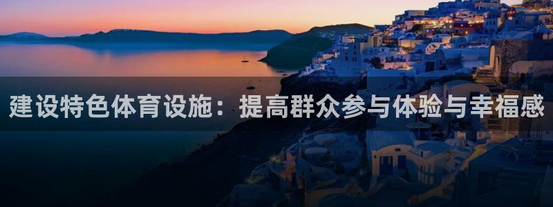 凯捷体育官方：建设特色体育设施：提高群众参与体验与幸