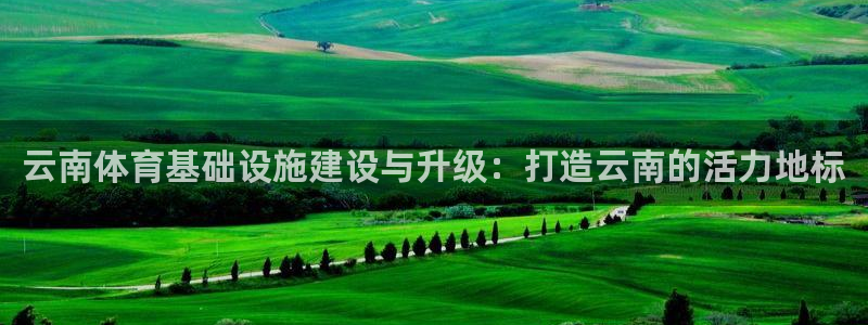 凯捷体育官方：云南体育基础设施建设与升级：打造云南的