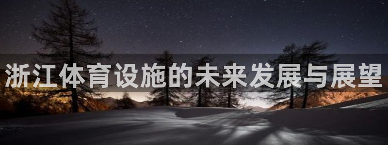 凯捷体育平台是正规平台吗知乎：浙江体育设施的未来发展