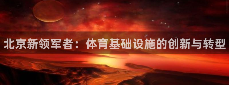 凯捷体育平台注册流程视频：北京新领军者：体育基础设施
