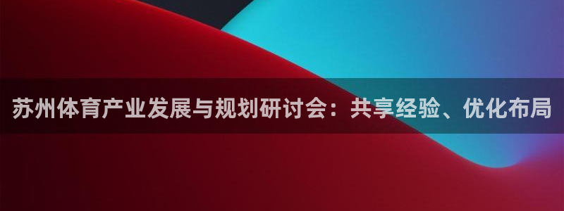 凯捷体育平台注册：苏州体育产业发展与规划研讨会：共享