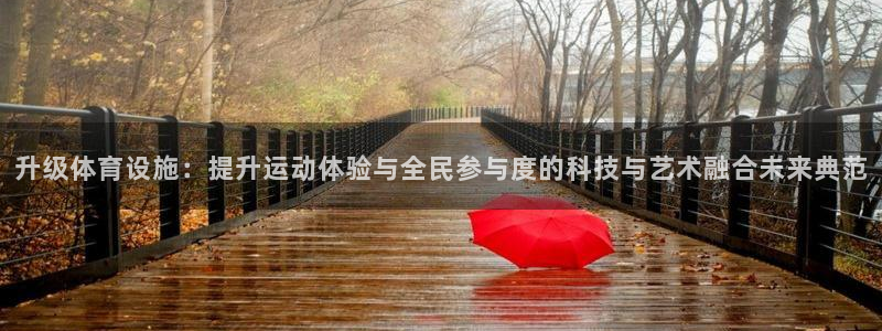 凯捷体育平台假的吗是真的吗吗：升级体育设施：提升运动