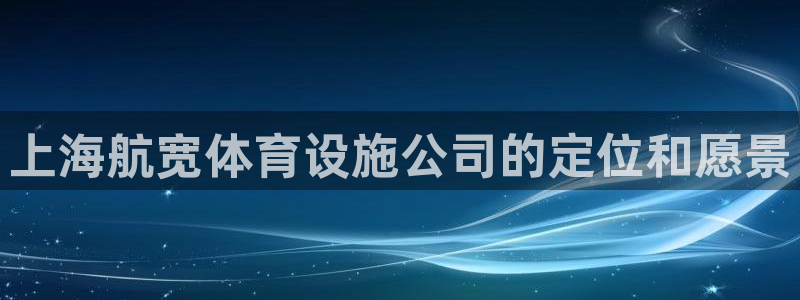 凯捷体育娱乐平台：上海航宽体育设施公司的定位和愿景