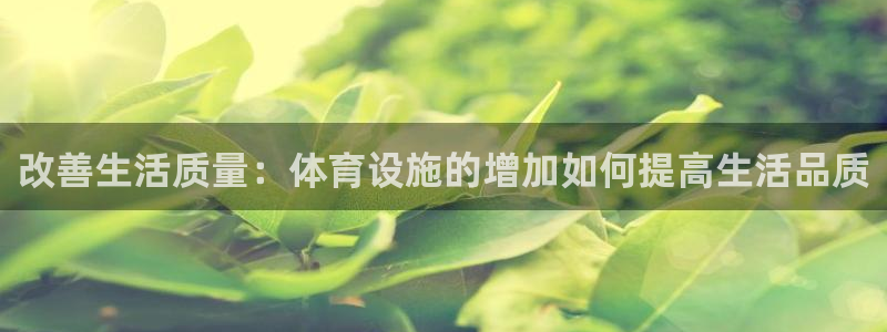 凯捷体育平台假的吗是真的吗吗：改善生活质量：体育设施