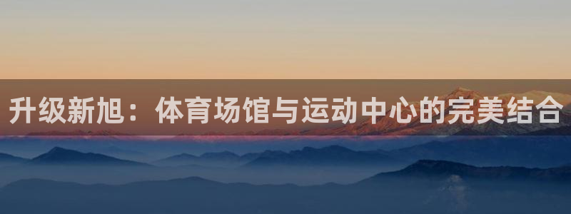 凯捷体育招商电话地址查询：升级新旭：体育场馆与运动中