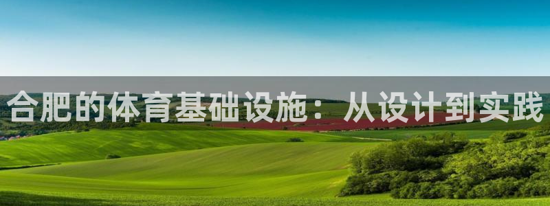 凯捷体育娱乐首页网站大全：合肥的体育基础设施：从设计到实践
