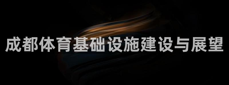 凯捷体育娱乐下载：成都体育基础设施建设与展望