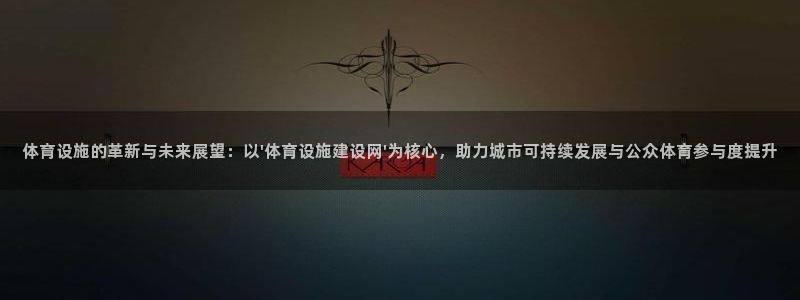 凯捷体育平台注册流程视频：体育设施的革新与未来展望：以\'体 