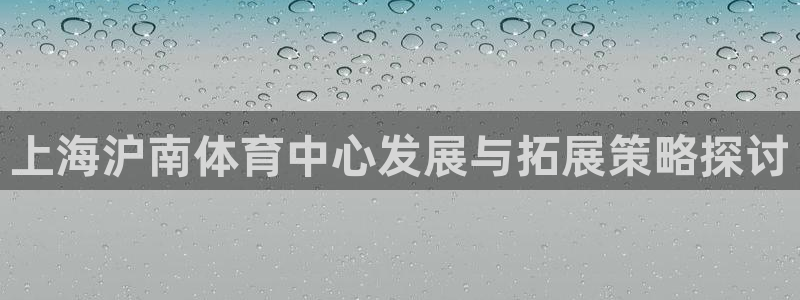 凯捷体育招商电话：上海沪南体育中心发展与拓展策略探讨