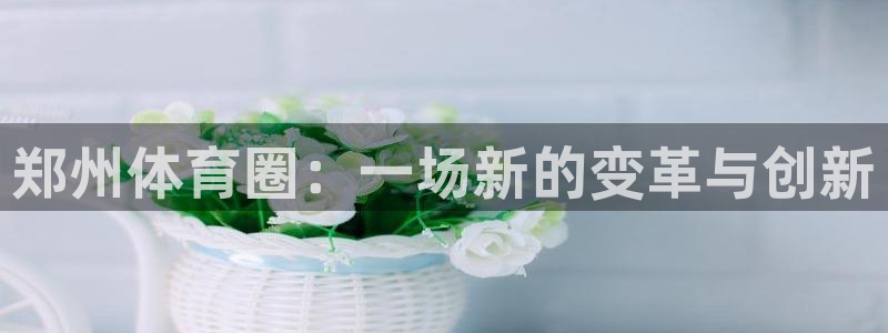 凯捷体育娱乐：郑州体育圈：一场新的变革与创新