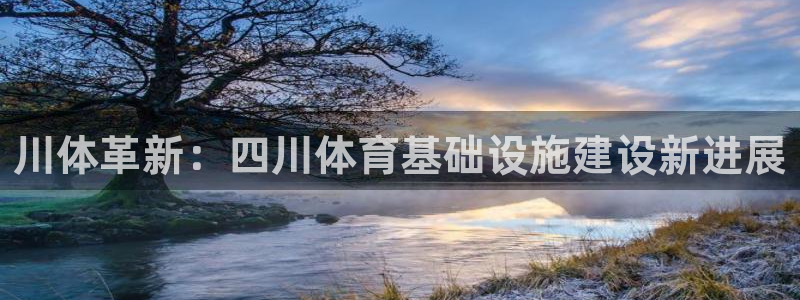 注册凯捷体育：川体革新：四川体育基础设施建设新进展