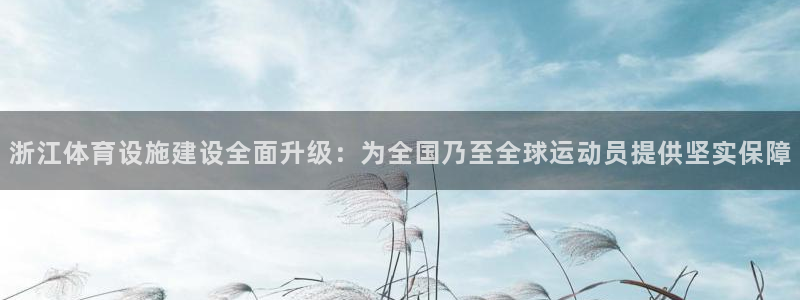 凯捷体育平台注册要钱吗：浙江体育设施建设全面升级：为