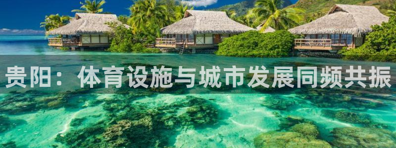 海南凯捷体育发展怎么样：贵阳：体育设施与城市发展同频