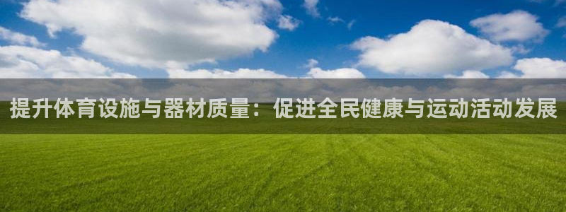 凯捷体育平台是正规平台吗知乎：提升体育设施与器材质量