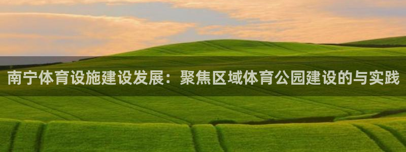 凯捷体育招商：南宁体育设施建设发展：聚焦区域体育公园