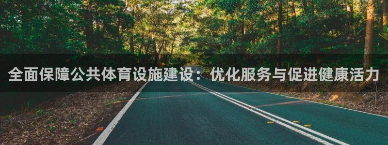 凯捷体育注册：全面保障公共体育设施建设：优化服务与促