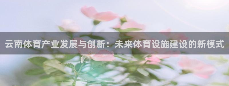 凯捷体育集团官网首页：云南体育产业发展与创新：未来体