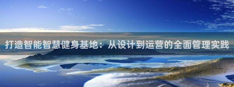 凯捷体育平台是正规平台吗安全吗：打造智能智慧健身基地