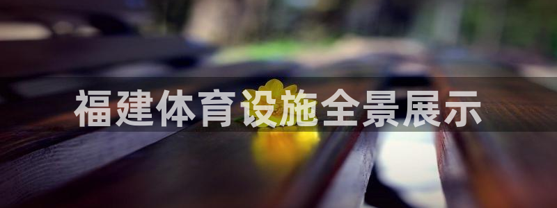 凯捷体育开户：福建体育设施全景展示