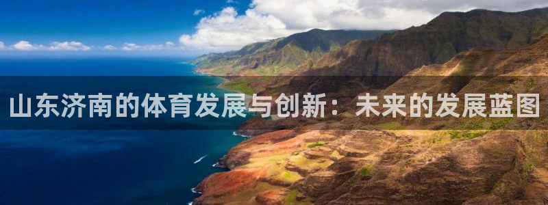 凯捷体育平台：山东济南的体育发展与创新：未来的发展蓝