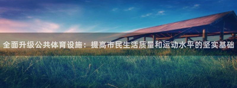 凯捷体育开户：全面升级公共体育设施：提高市民生活质量