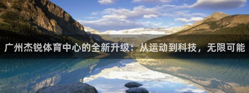 凯捷体育娱乐代理怎么样：广州杰锐体育中心的全新升级：