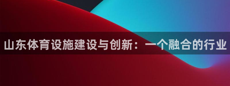 凯捷体育平台注册流程图：山东体育设施建设与创新：一个