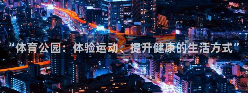 凯捷体育平台注册要钱吗：“体育公园：体验运动、提升健