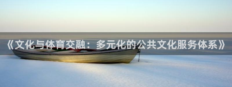 凯捷体育招商电话地址：《文化与体育交融：多元化的公共