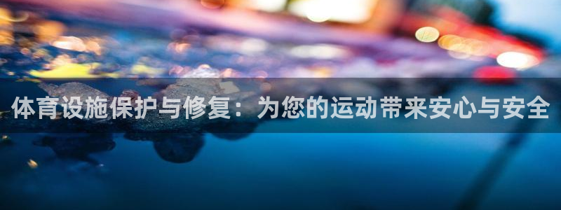 凯捷体育集团官网首页网址：体育设施保护与修复：为您的