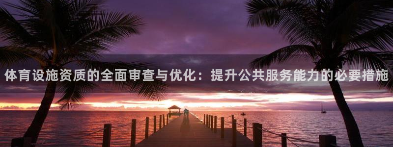 凯捷体育平台是正规平台吗安全吗：体育设施资质的全面审