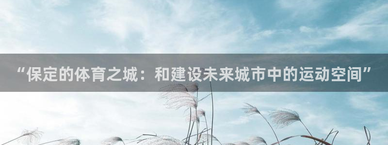 凯捷体育平台是正规平台吗：“保定的体育之城：和建设未来城市中