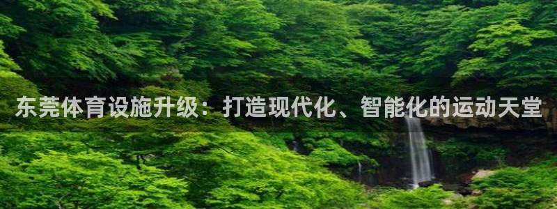 凯捷体育招商电话：东莞体育设施升级：打造现代化、智能化的运动