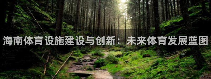 凯捷体育招商电话号码：海南体育设施建设与创新：未来体育发展蓝 