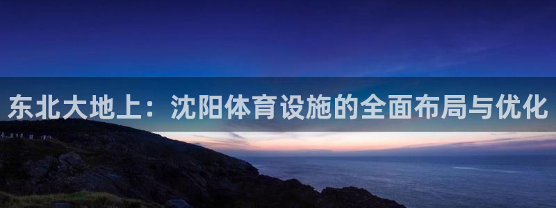 凯捷体育招商电话：东北大地上：沈阳体育设施的全面布局与优化
