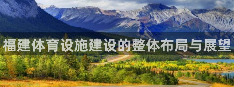 凯捷体育平台APP：福建体育设施建设的整体布局与展望 