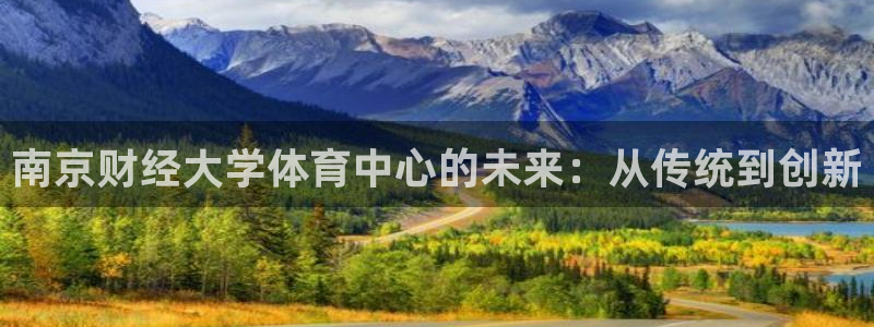 凯捷体育集团官网首页：南京财经大学体育中心的未来：从