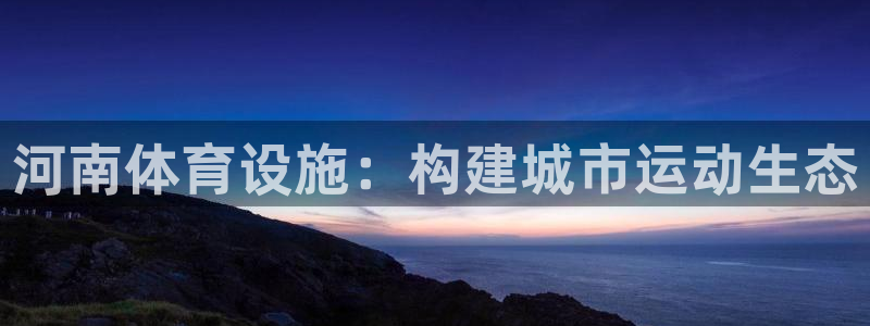 凯捷体育集团：河南体育设施：构建城市运动生态